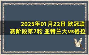 2025年01月22日 欧冠联赛阶段第7轮 亚特兰大vs格拉茨 录像